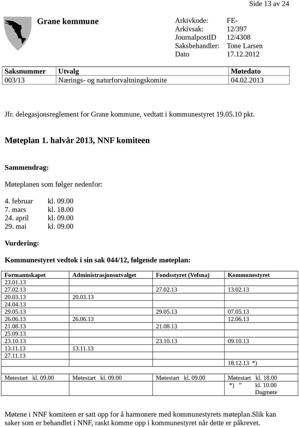 mars kl. 18.00 24. april kl. 09.00 29. mai kl. 09.00 Vurdering: Kommunestyret vedtok i sin sak 044/12, følgende møteplan: Formannskapet Administrasjonsutvalget Fondsstyret (Vefsna) Kommunestyret 23.