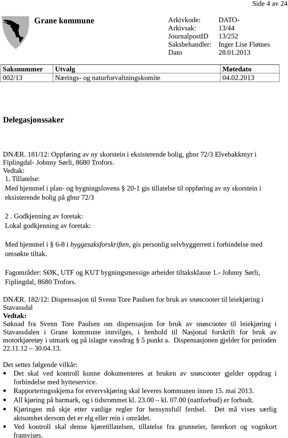 181/12: Oppføring av ny skorstein i eksisterende bolig, gbnr 72/3 Elvebakkmyr i Fiplingdal- Johnny Sørli, 8680 Trofors. 1.