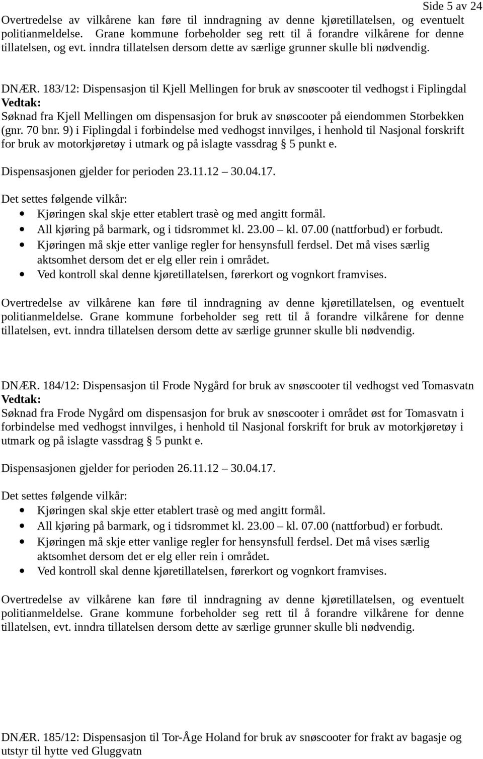 183/12: Dispensasjon til Kjell Mellingen for bruk av snøscooter til vedhogst i Fiplingdal Søknad fra Kjell Mellingen om dispensasjon for bruk av snøscooter på eiendommen Storbekken (gnr. 70 bnr.