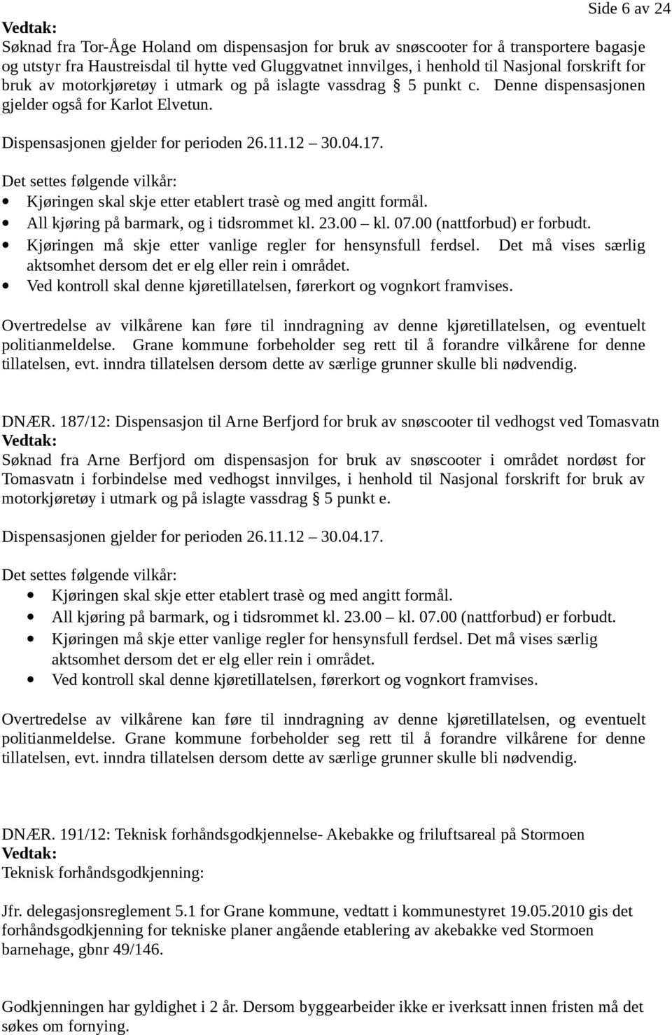 Det settes følgende vilkår: Kjøringen skal skje etter etablert trasè og med angitt formål. All kjøring på barmark, og i tidsrommet kl. 23.00 kl. 07.00 (nattforbud) er forbudt.