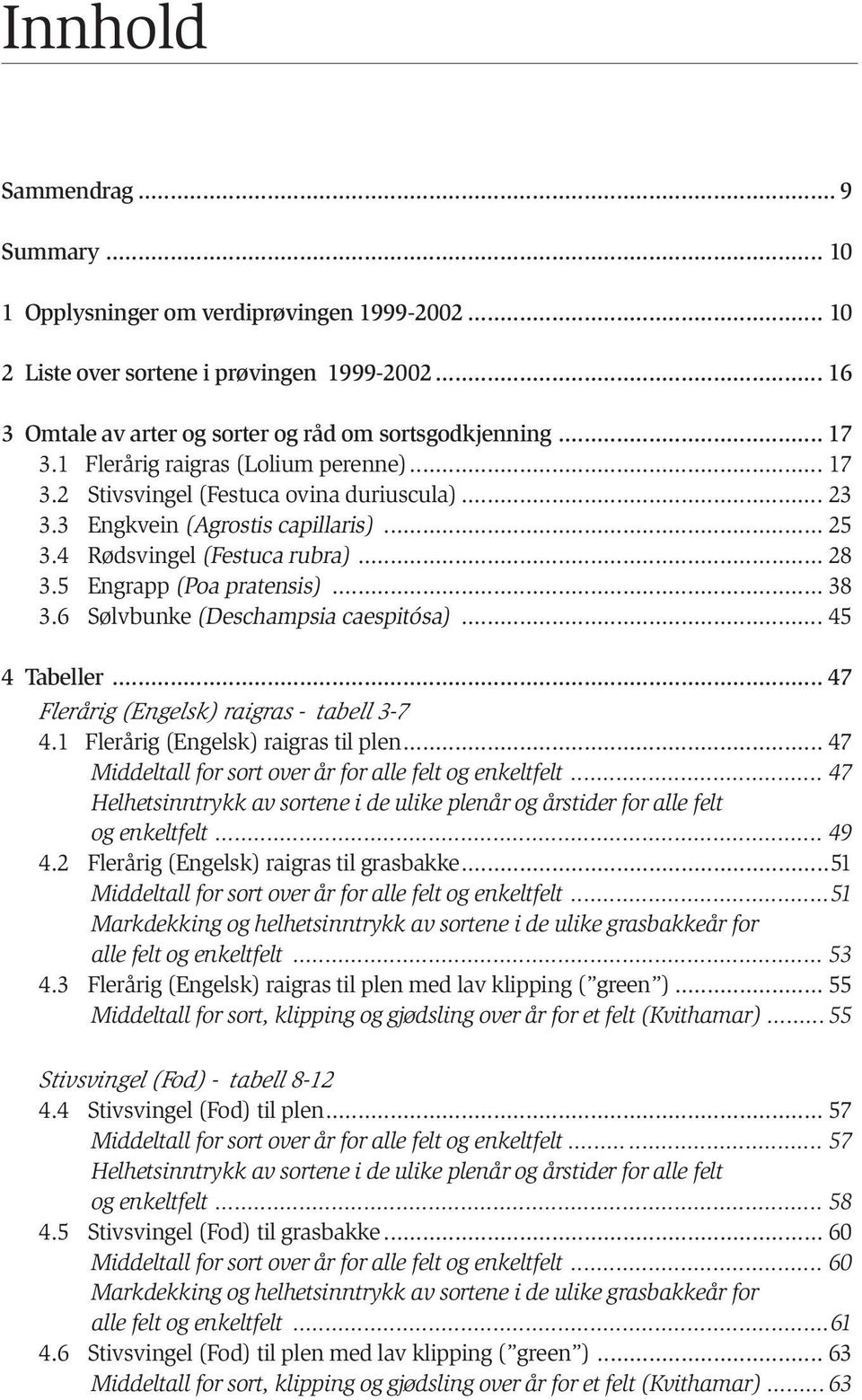 .. 38 3.6 Sølvbunke (Deschampsia caespitósa)... 45 4 Tabeller... 47 Flerårig (Engelsk) raigras - tabell 3-7 4.1 Flerårig (Engelsk) raigras til plen.