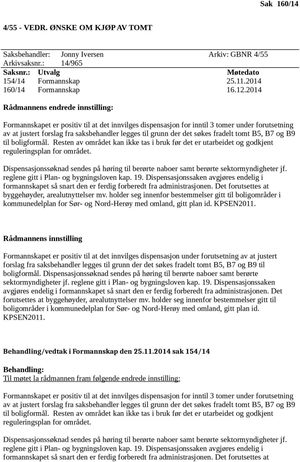 søkes fradelt tomt B5, B7 og B9 til boligformål. Resten av området kan ikke tas i bruk før det er utarbeidet og godkjent reguleringsplan for området.