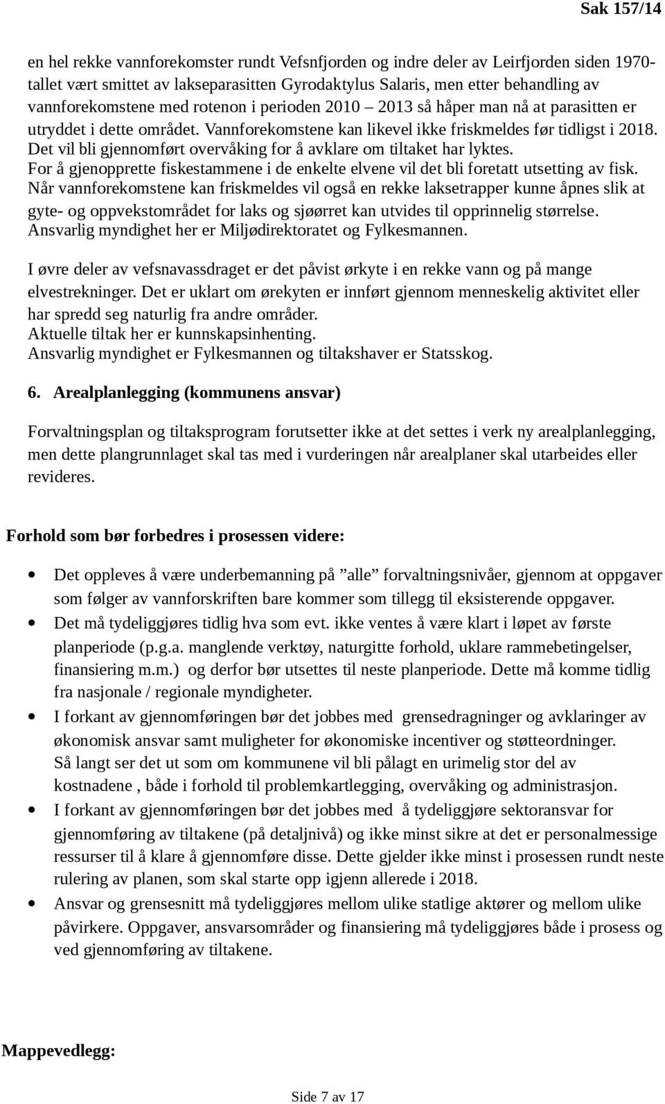 Det vil bli gjennomført overvåking for å avklare om tiltaket har lyktes. For å gjenopprette fiskestammene i de enkelte elvene vil det bli foretatt utsetting av fisk.