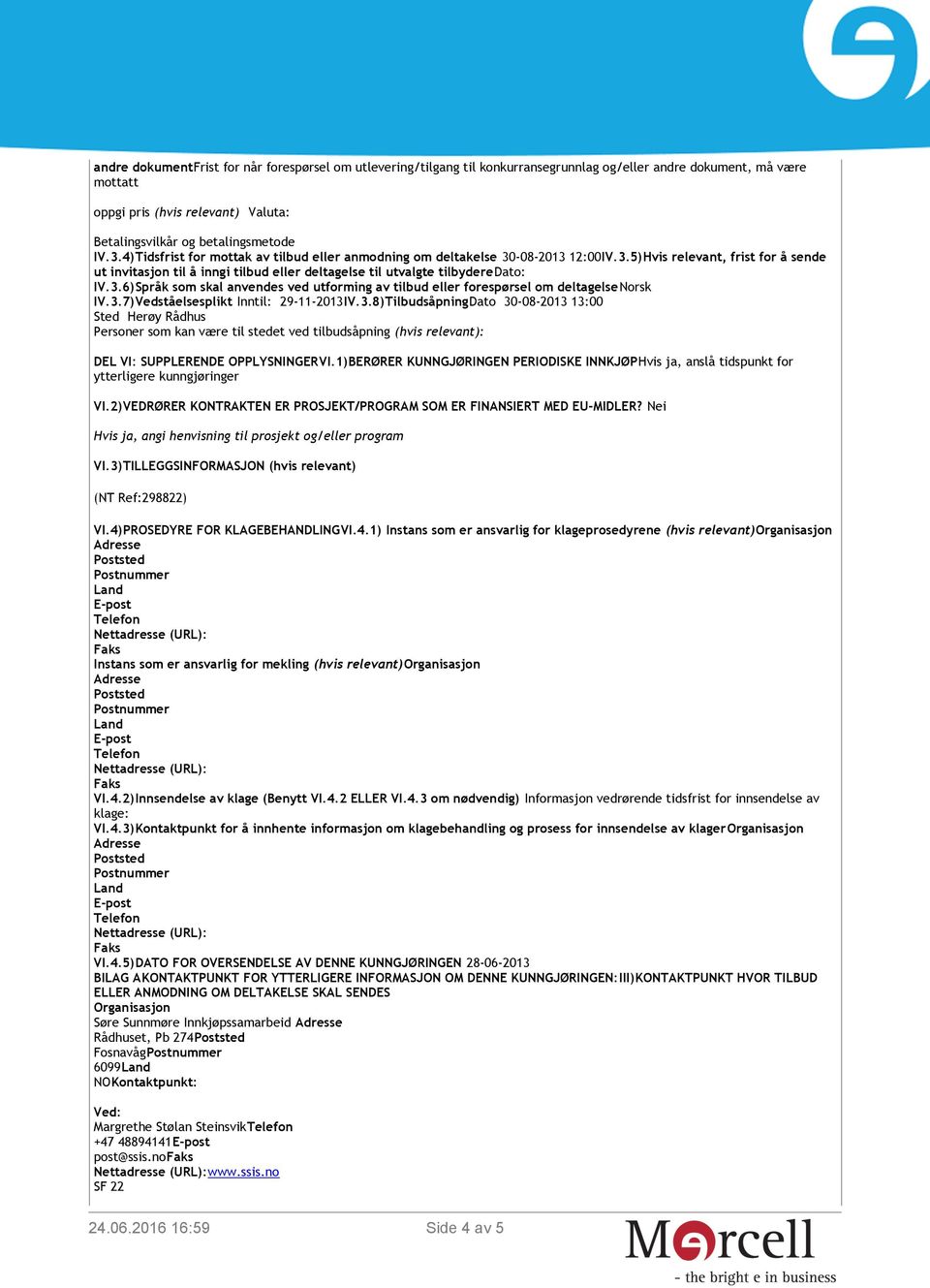 3.6)Språk som skal anvendes ved utforming av tilbud eller forespørsel om deltagelsenorsk IV.3.7)Vedståelsesplikt Inntil: 29-11-2013IV.3.8)TilbudsåpningDato 30-08-2013 13:00 Sted Herøy Rådhus Personer som kan være til stedet ved tilbudsåpning (hvis relevant): DEL VI: SUPPLERENDE OPPLYSNINGERVI.