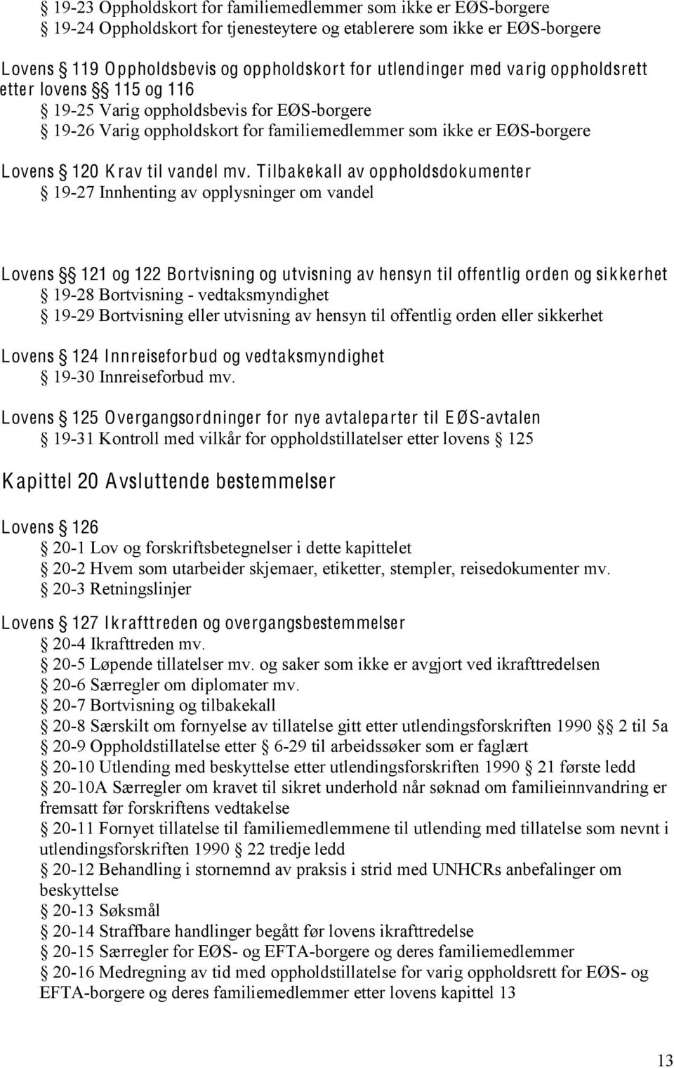 Tilbakekall av oppholdsdokumenter 19-27 Innhenting av opplysninger om vandel Lovens 121 og 122 Bortvisning og utvisning av hensyn til offentlig orden og sikkerhet 19-28 Bortvisning - vedtaksmyndighet