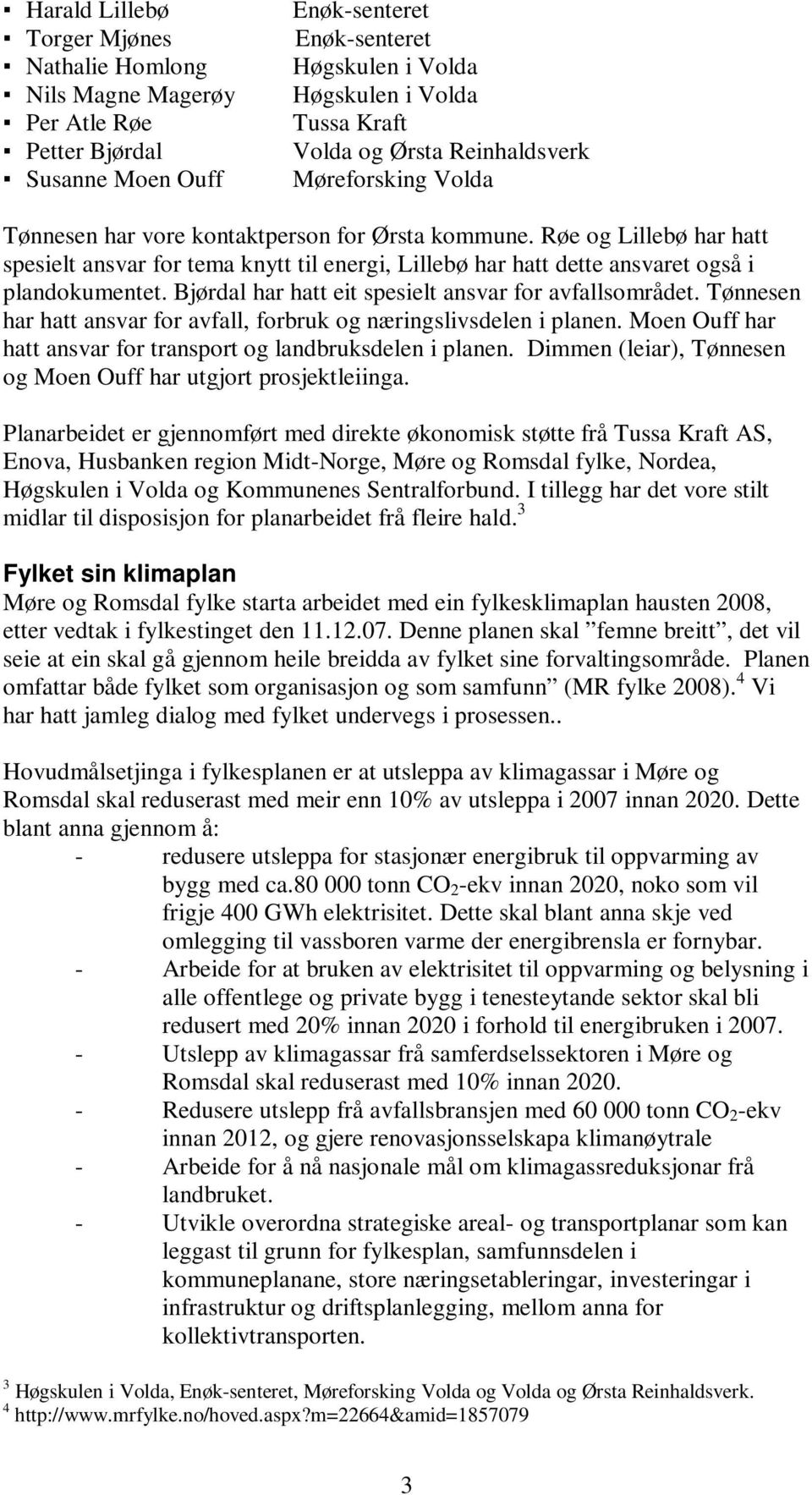 Røe og Lillebø har hatt spesielt ansvar for tema knytt til energi, Lillebø har hatt dette ansvaret også i plandokumentet. Bjørdal har hatt eit spesielt ansvar for avfallsområdet.