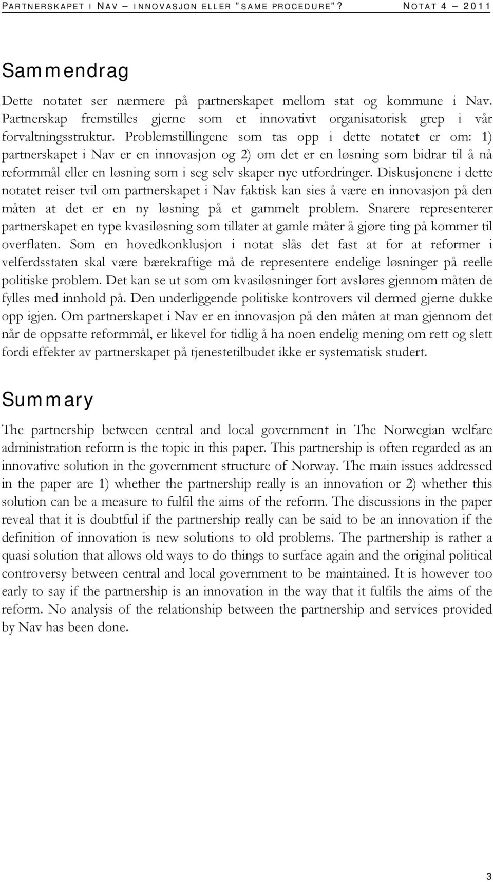 Problemstillingene som tas opp i dette notatet er om: 1) partnerskapet i Nav er en innovasjon og 2) om det er en løsning som bidrar til å nå reformmål eller en løsning som i seg selv skaper nye