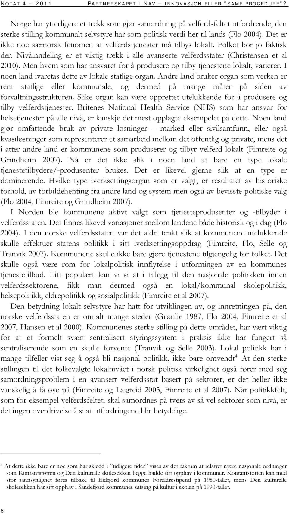 Det er ikke noe særnorsk fenomen at velferdstjenester må tilbys lokalt. Folket bor jo faktisk der. Nivåinndeling er et viktig trekk i alle avanserte velferdsstater (Christensen et al 2010).