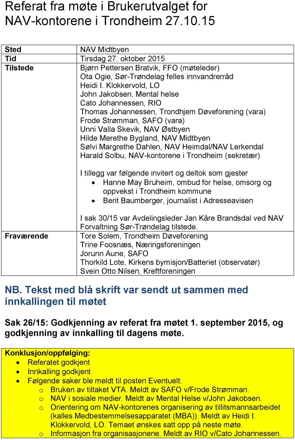 Klokkervold, LO John Jakobsen, Mental helse Cato Johannessen, RIO Thomas Johannessen, Trondhjem Døveforening (vara) Frode Strømman, SAFO (vara) Unni Valla Skevik, NAV Østbyen Hilde Merethe Bygland,