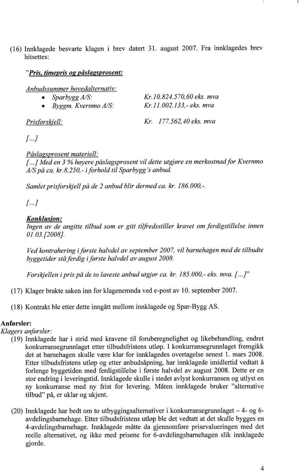 ..] Med en 3 % høyere påslagsprosent vil dette utgjøre en merkostnadfor Kvernmo A/Spå ca. kr.8.250,- i forhold til Sparbygg 's anbud. Samlet prisforskjell på de 2 anbud blir dermed ca. kr. 186.000,-.