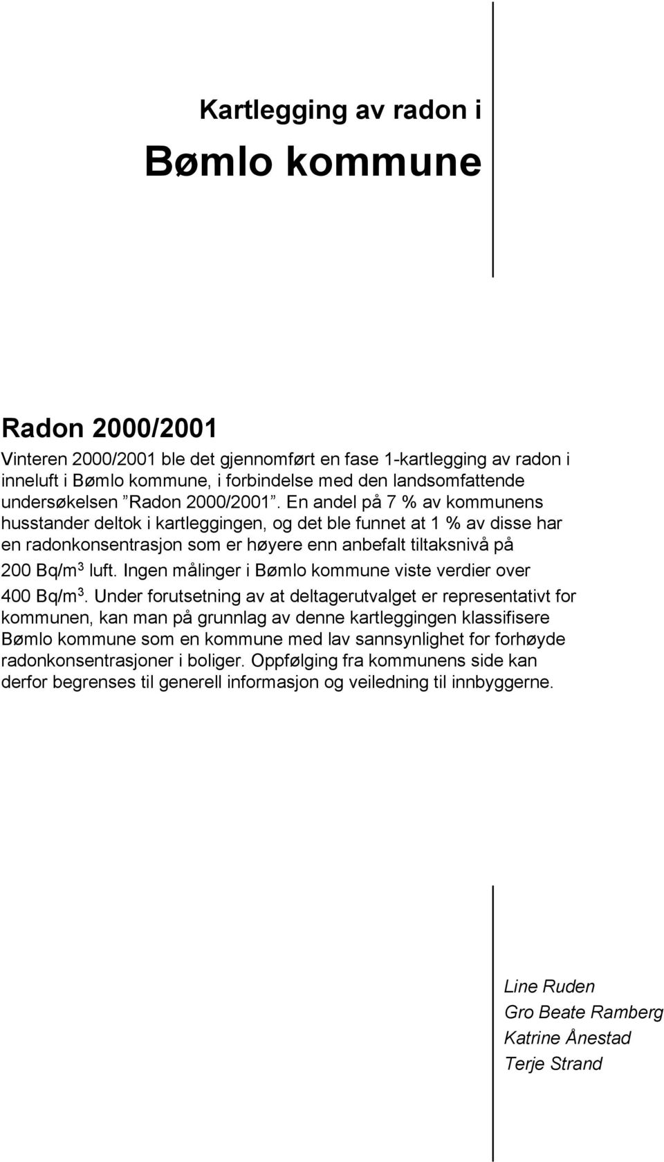 En andel på 7 % av kommunens husstander deltok i kartleggingen, og det ble funnet at 1 % av disse har en radonkonsentrasjon som er høyere enn anbefalt tiltaksnivå på 200 Bq/m 3 luft.