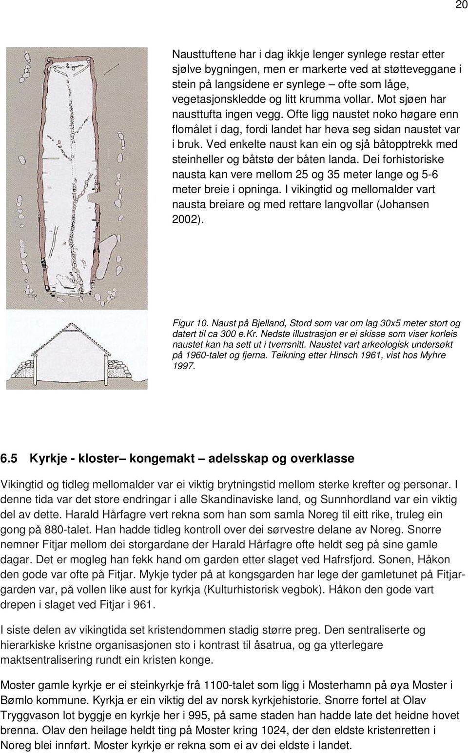 Ved enkelte naust kan ein og sjå båtopptrekk med steinheller og båtstø der båten landa. Dei forhistoriske nausta kan vere mellom 25 og 35 meter lange og 5-6 meter breie i opninga.