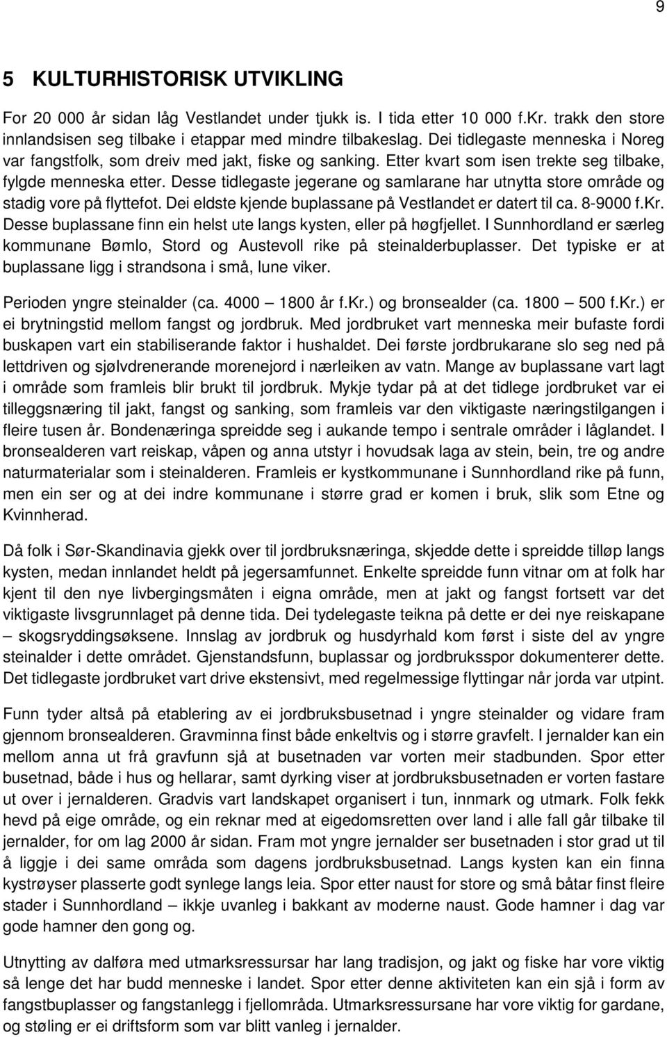 Desse tidlegaste jegerane og samlarane har utnytta store område og stadig vore på flyttefot. Dei eldste kjende buplassane på Vestlandet er datert til ca. 8-9000 f.kr.