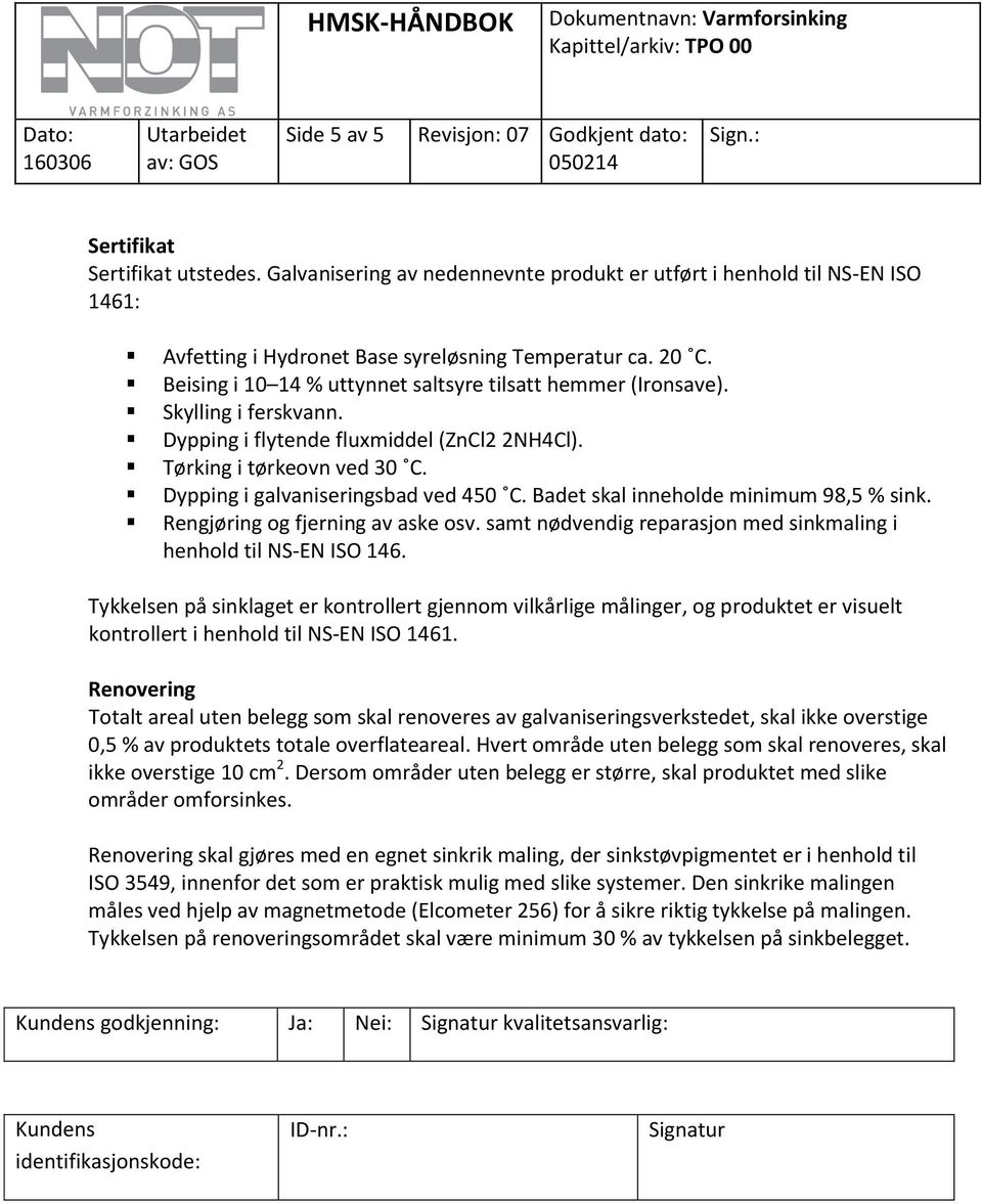 Badet skal inneholde minimum 98,5 % sink. Rengjøring og fjerning av aske osv. samt nødvendig reparasjon med sinkmaling i henhold til NS-EN ISO 146.