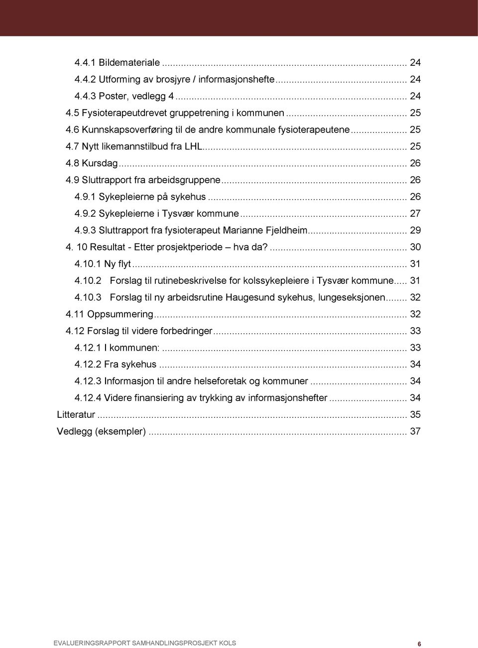 .. 26 4.9.2 Sykepleierne i Tysvær kommune... 27 4.9.3 Sluttrapport fra fysioterapeut Marianne Fjeldheim... 29 4. 10 Resultat - Etter prosjektperiode hva da?... 30 4.10.1 Ny flyt... 31 4.10.2 Forslag til rutinebeskrivelse for kolssykepleiere i Tysvær kommune.