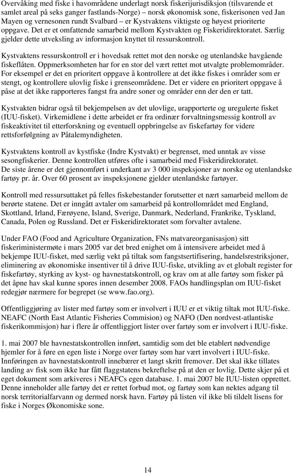 Særlig gjelder dette utveksling av informasjon knyttet til ressurskontroll. Kystvaktens ressurskontroll er i hovedsak rettet mot den norske og utenlandske havgående fiskeflåten.