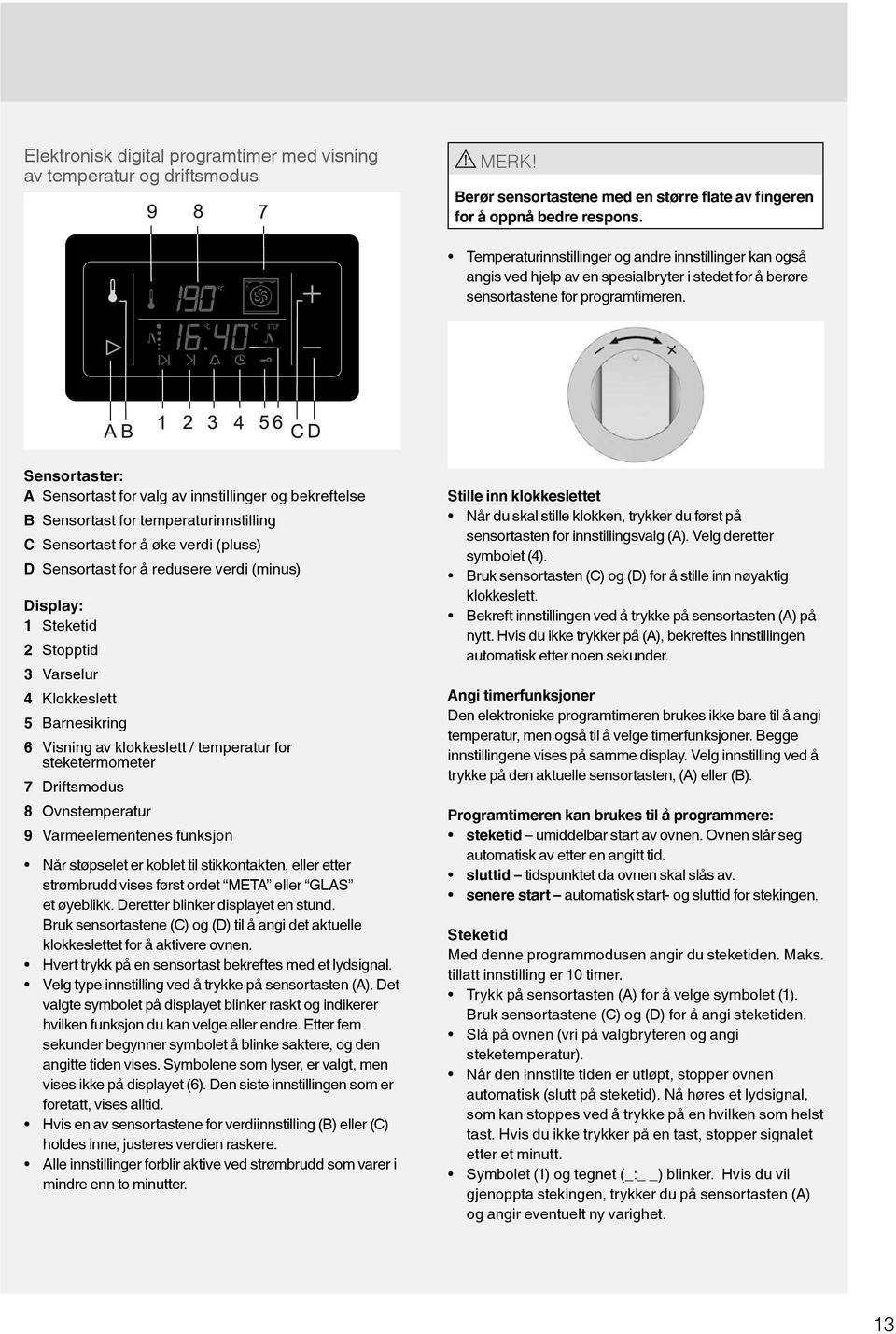 Sensortaster: A Sensortast for valg av innstillinger og bekreftelse B Sensortast for temperaturinnstilling C Sensortast for å øke verdi (pluss) D Sensortast for å redusere verdi (minus) Display: 1