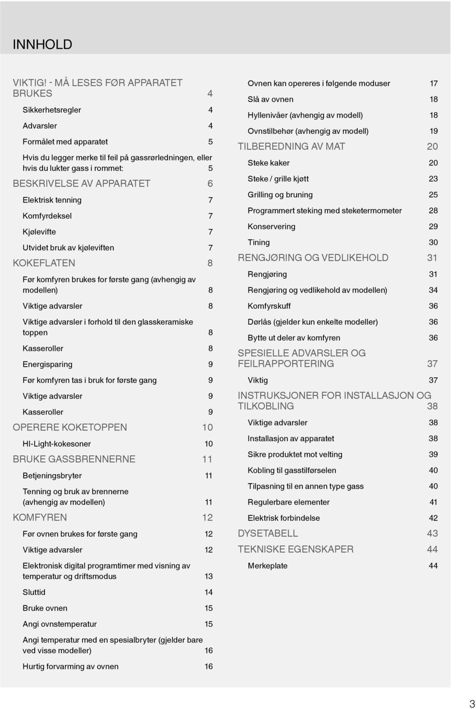 APPARATET 6 Elektrisk tenning 7 Komfyrdeksel 7 Kjølevifte 7 Utvidet bruk av kjøleviften 7 KOKEFLATEN 8 Før komfyren brukes for første gang (avhengig av modellen) 8 Viktige advarsler 8 Viktige