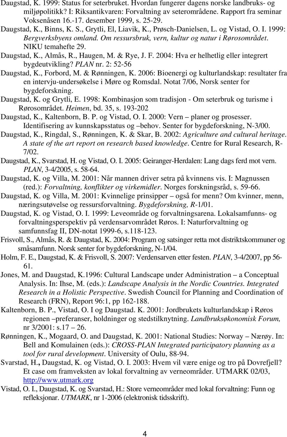 NIKU temahefte 29. Daugstad, K., Almås, R., Haugen, M. & Rye, J. F. 2004: Hva er helhetlig eller integrert bygdeutvikling? PLAN nr. 2: 52-56 Daugstad, K., Forbord, M. & Rønningen, K.