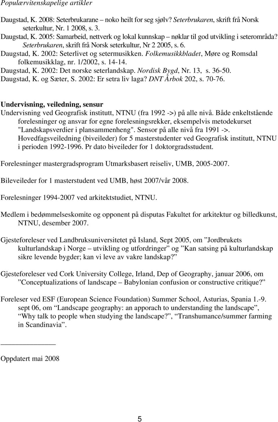 Nordisk Bygd, Nr. 13, s. 36-50. Daugstad, K. og Sæter, S. 2002: Er setra liv laga? DNT Årbok 202, s. 70-76.