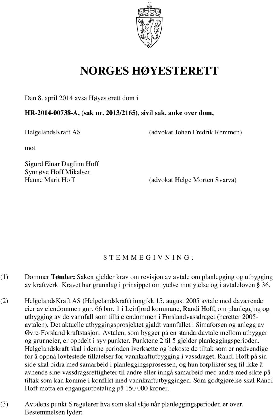 G I V N I N G : (1) Dommer Tønder: Saken gjelder krav om revisjon av avtale om planlegging og utbygging av kraftverk. Kravet har grunnlag i prinsippet om ytelse mot ytelse og i avtaleloven 36.