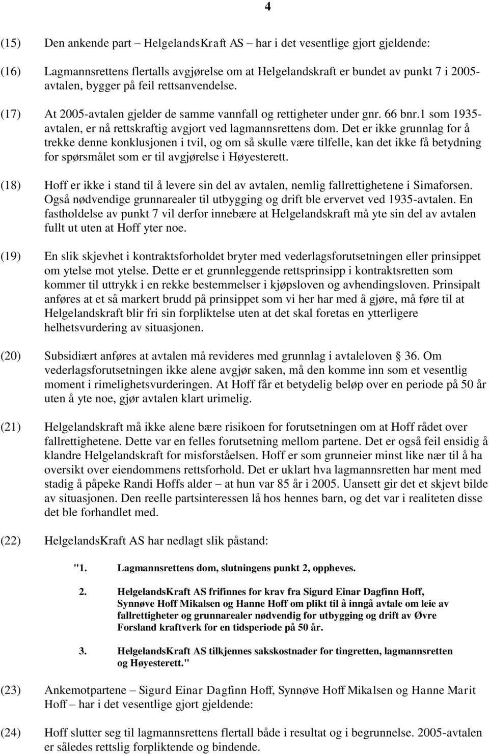 Det er ikke grunnlag for å trekke denne konklusjonen i tvil, og om så skulle være tilfelle, kan det ikke få betydning for spørsmålet som er til avgjørelse i Høyesterett.