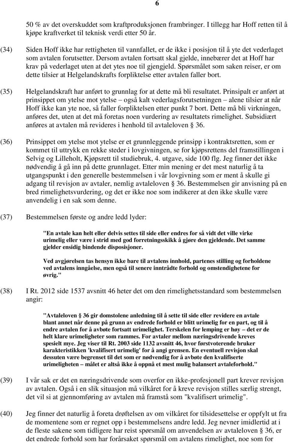 Dersom avtalen fortsatt skal gjelde, innebærer det at Hoff har krav på vederlaget uten at det ytes noe til gjengjeld.