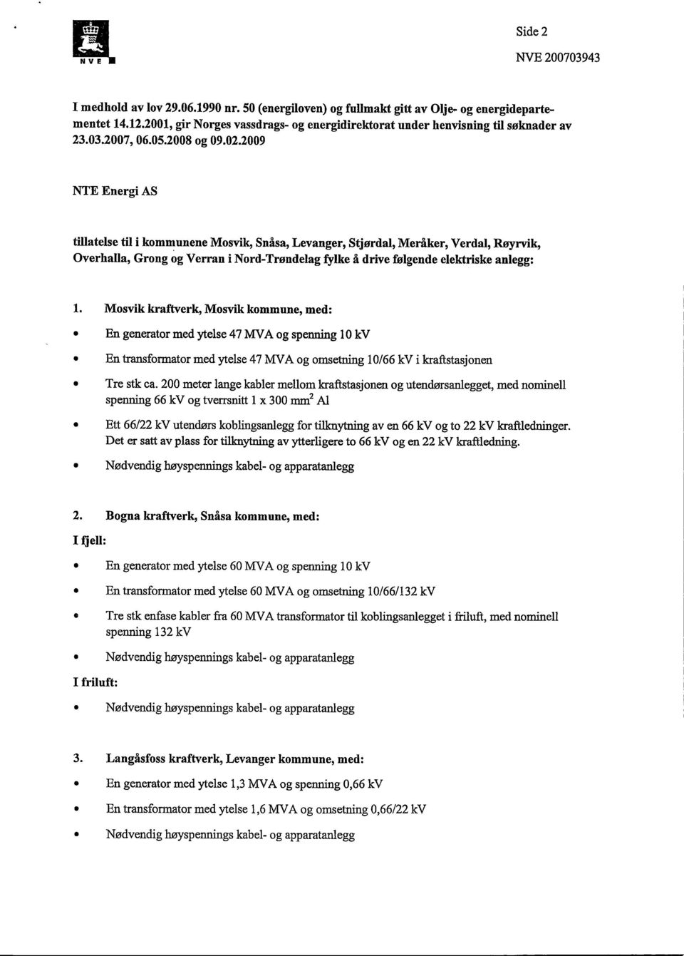 2009 NTE Energi AS tillatelse til i kommunene Mosvik, Snåsa, Levanger, Stjørdal, Meråker, Verdal, Røyrvik, Overhalla, Grong og Verran i Nord-Trøndelag fylke å drive følgende elektriske anlegg: 1.