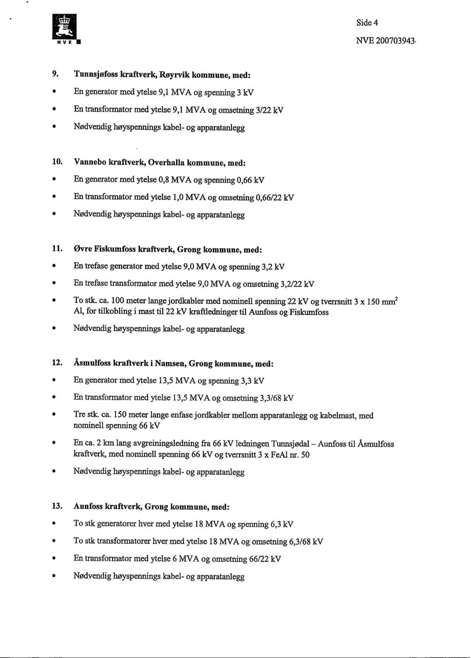 Øvre Fiskumfoss kraftverk, Grong kommune, med: En trefase generator med ytelse 9,0 MVA og spenning 3,2 kv En trefase transformator med ytelse 9,0 MVA og omsetning 3,2/22 kv To stk. ca.