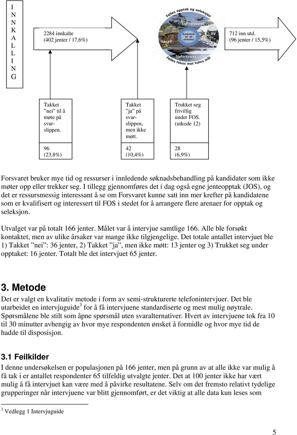 I tillegg gjennomføres det i dag også egne jenteopptak (JOS), og det er ressursmessig interessant å se om Forsvaret kunne satt inn mer krefter på kandidatene som er kvalifisert og interessert til FOS