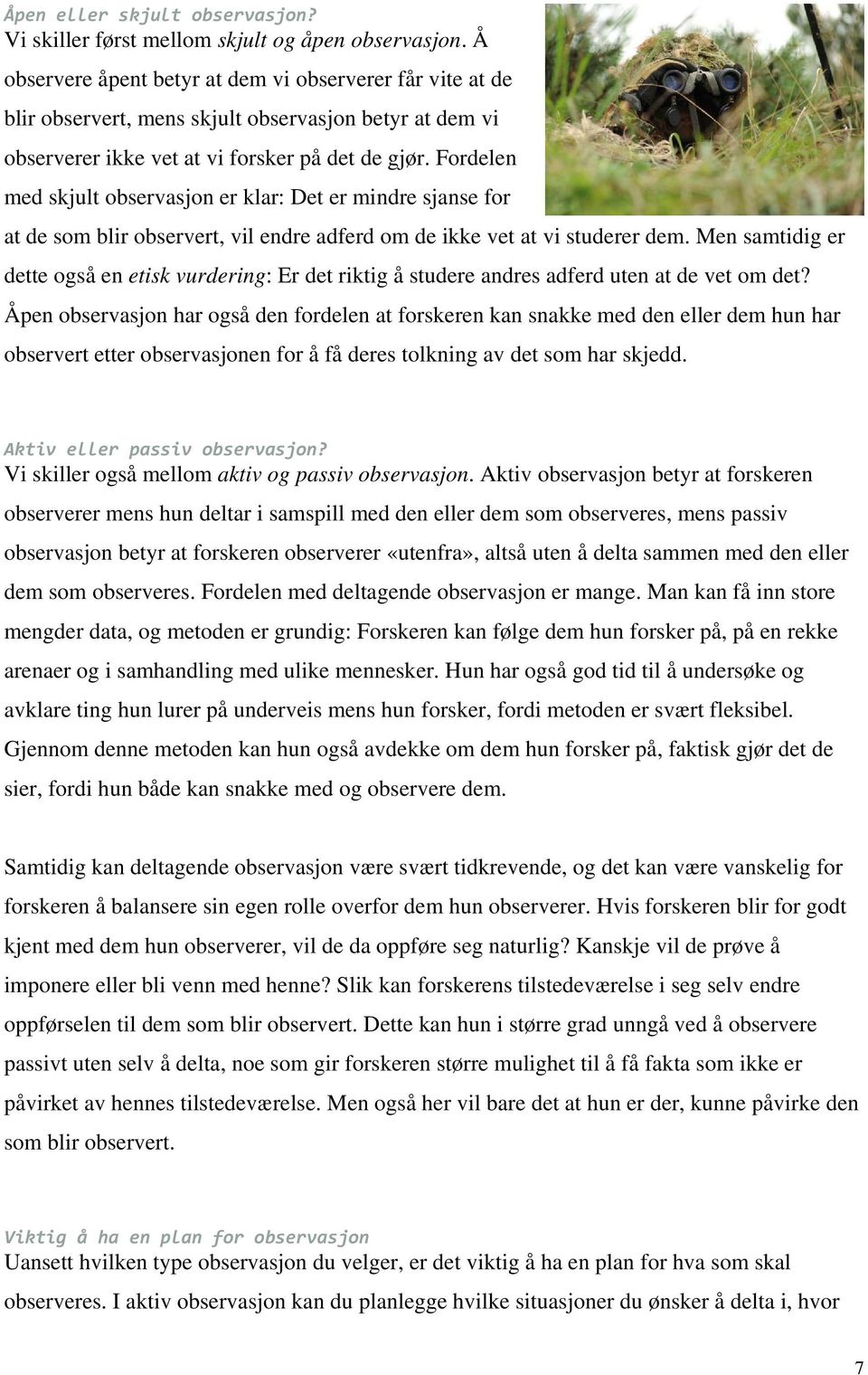 Fordelen med skjult observasjon er klar: Det er mindre sjanse for at de som blir observert, vil endre adferd om de ikke vet at vi studerer dem.