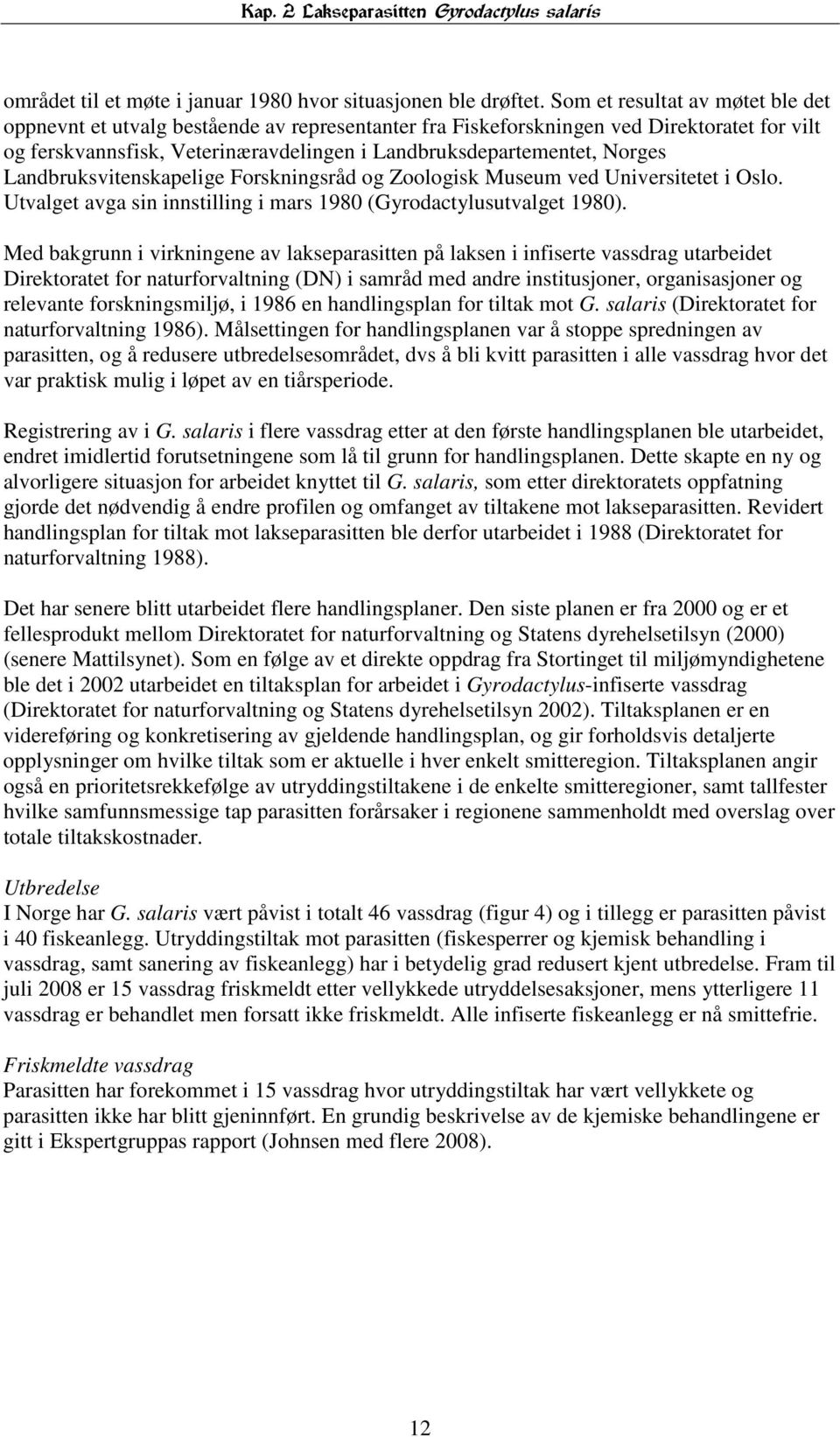 Landbruksvitenskapelige Forskningsråd og Zoologisk Museum ved Universitetet i Oslo. Utvalget avga sin innstilling i mars 1980 (Gyrodactylusutvalget 1980).