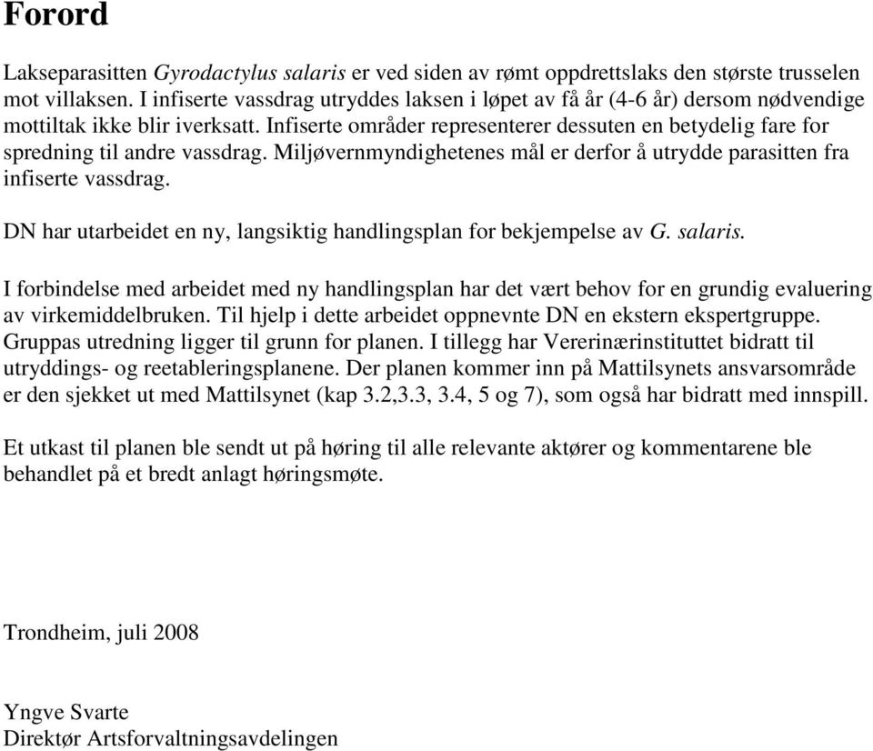 Infiserte områder representerer dessuten en betydelig fare for spredning til andre vassdrag. Miljøvernmyndighetenes mål er derfor å utrydde parasitten fra infiserte vassdrag.