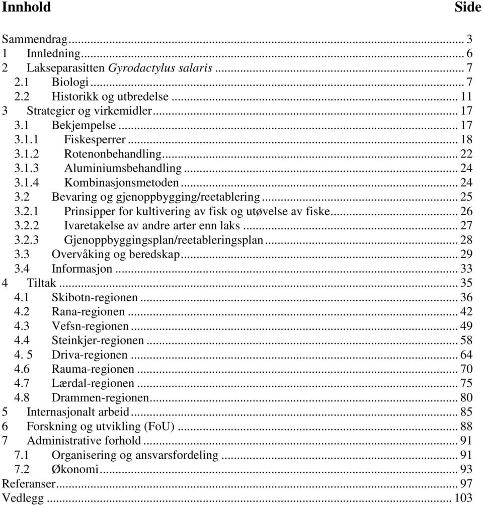 .. 26 3.2.2 Ivaretakelse av andre arter enn laks... 27 3.2.3 Gjenoppbyggingsplan/reetableringsplan... 28 3.3 Overvåking og beredskap... 29 3.4 Informasjon... 33 4 Tiltak... 35 4.1 Skibotn-regionen.