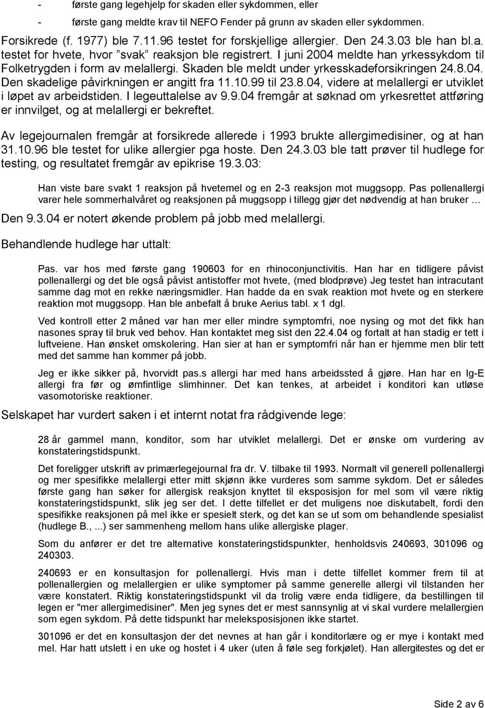 Skaden ble meldt under yrkesskadeforsikringen 24.8.04. Den skadelige påvirkningen er angitt fra 11.10.99 til 23.8.04, videre at melallergi er utviklet i løpet av arbeidstiden. I legeuttalelse av 9.9.04 fremgår at søknad om yrkesrettet attføring er innvilget, og at melallergi er bekreftet.