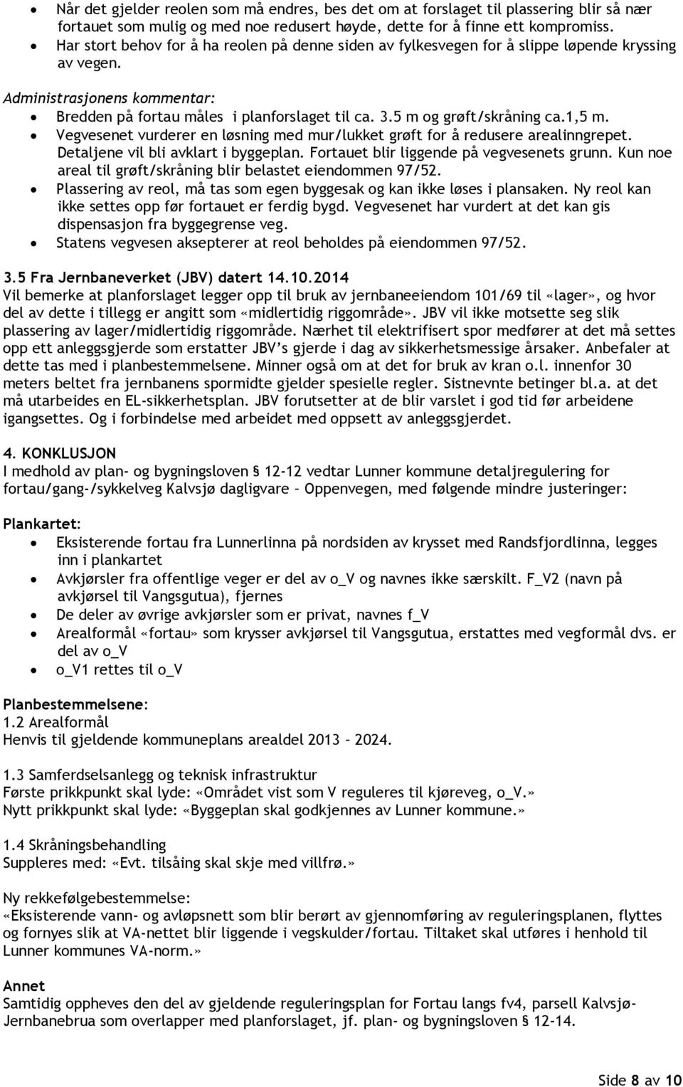 Vegvesenet vurderer en løsning med mur/lukket grøft for å redusere arealinngrepet. Detaljene vil bli avklart i byggeplan. Fortauet blir liggende på vegvesenets grunn.