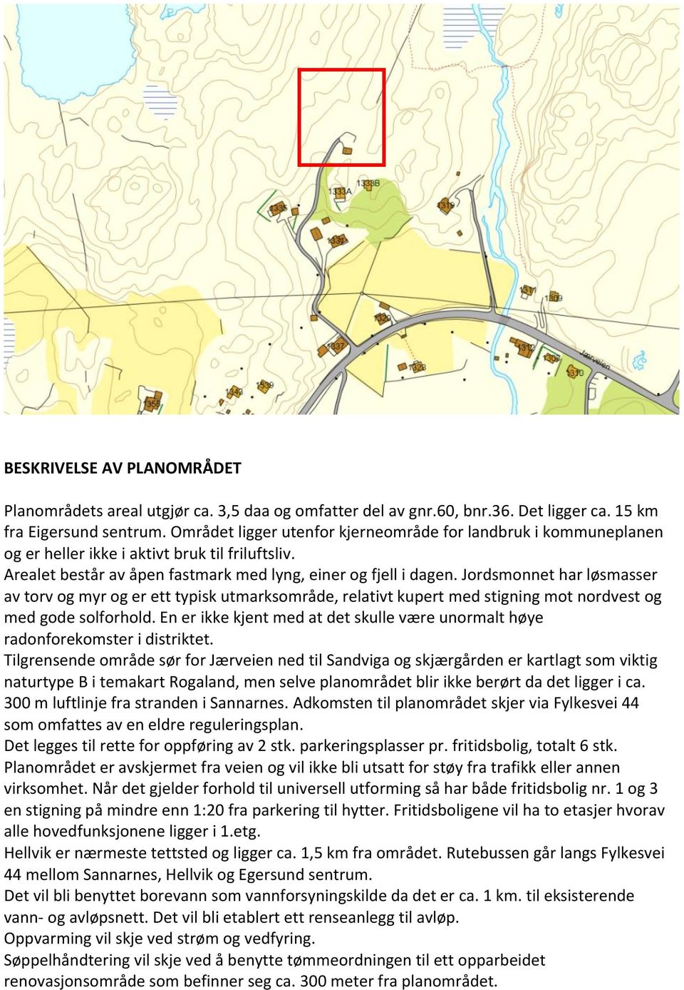 Jordsmonnet har løsmasser av torv og myr og er ett typisk utmarksområde, relativt kupert med stigning mot nordvest og med gode solforhold.