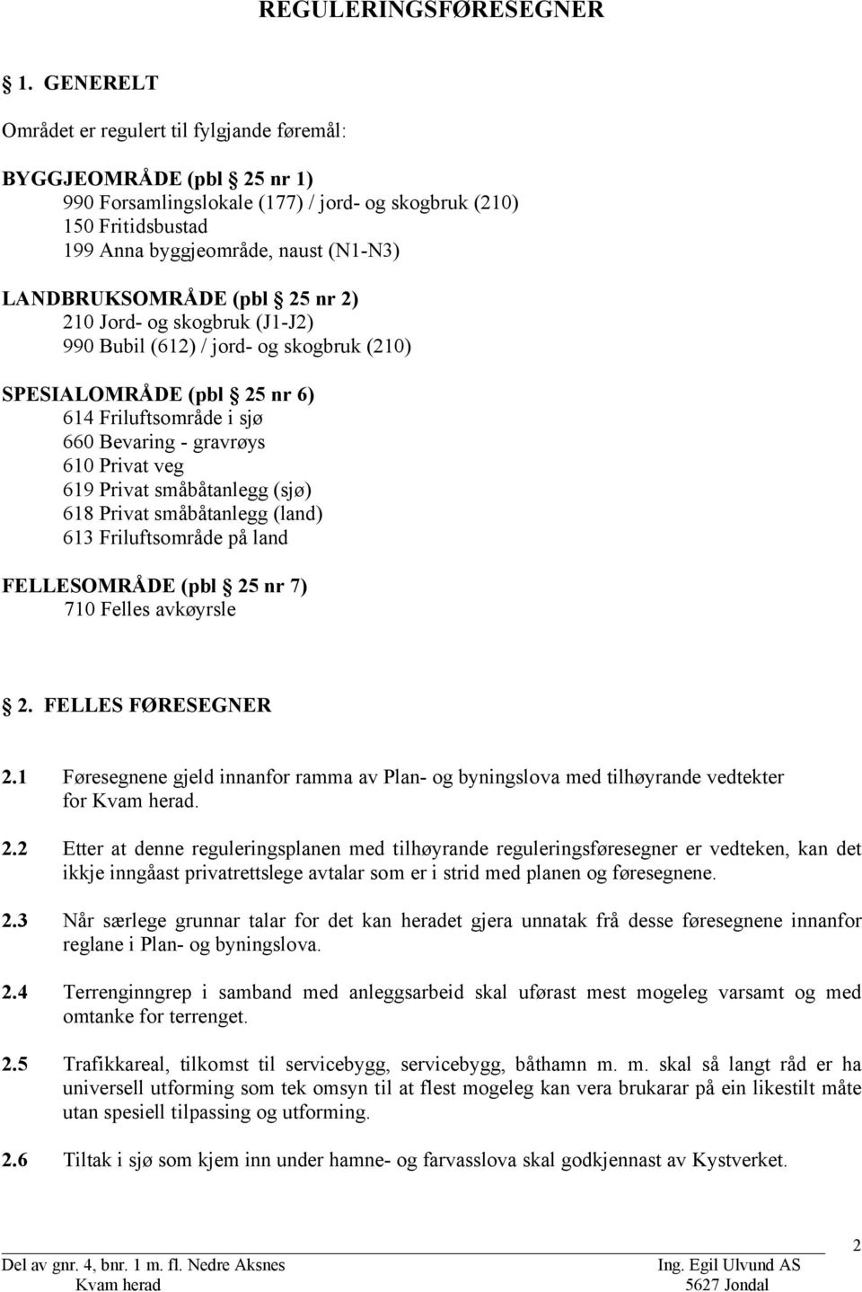 LANDBRUKSOMRÅDE (pbl 25 nr 2) 210 Jord- og skogbruk (J1-J2) 990 Bubil (612) / jord- og skogbruk (210) SPESIALOMRÅDE (pbl 25 nr 6) 614 Friluftsområde i sjø 660 Bevaring - gravrøys 610 Privat veg 619