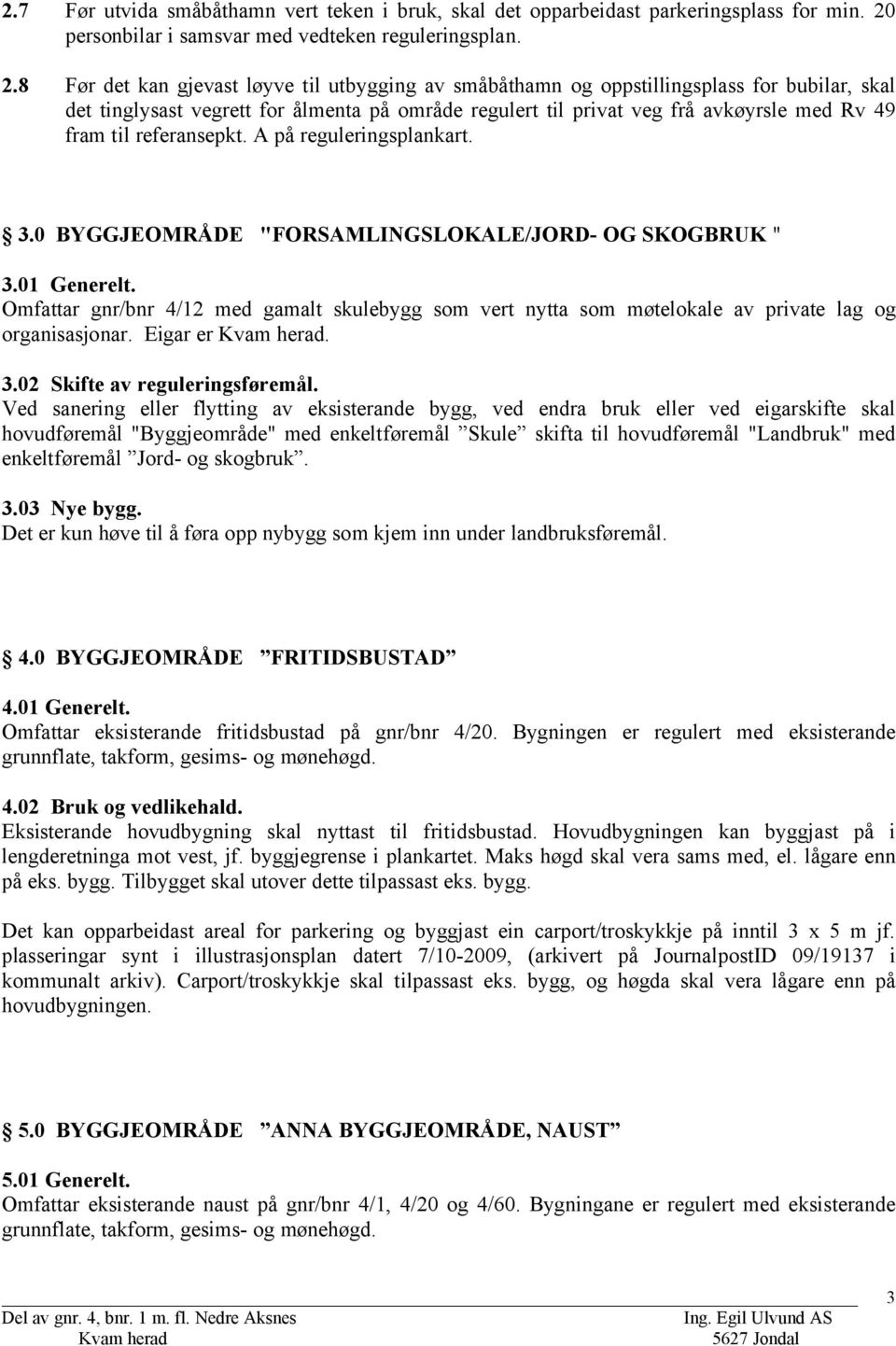 8 Før det kan gjevast løyve til utbygging av småbåthamn og oppstillingsplass for bubilar, skal det tinglysast vegrett for ålmenta på område regulert til privat veg frå avkøyrsle med Rv 49 fram til