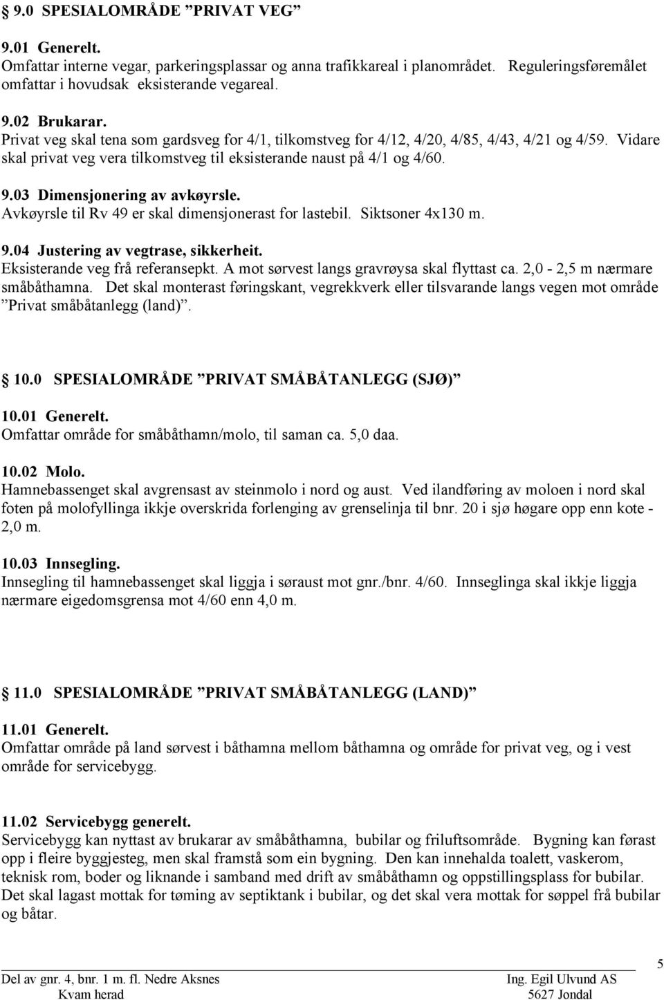 03 Dimensjonering av avkøyrsle. Avkøyrsle til Rv 49 er skal dimensjonerast for lastebil. Siktsoner 4x130 m. 9.04 Justering av vegtrase, sikkerheit. Eksisterande veg frå referansepkt.