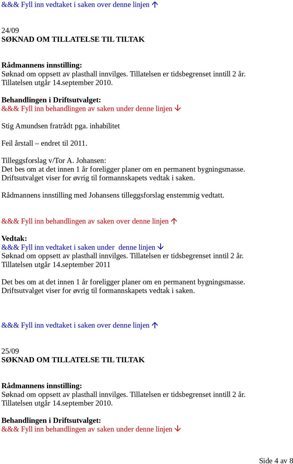 Driftsutvalget viser for øvrig til formannskapets vedtak i saken. Rådmannens innstilling med Johansens tilleggsforslag enstemmig vedtatt. Søknad om oppsett av plasthall innvilges.