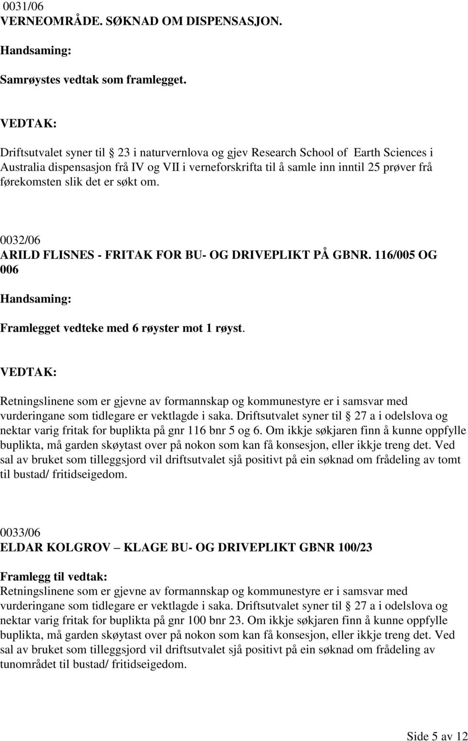 er søkt om. 0032/06 ARILD FLISNES - FRITAK FOR BU- OG DRIVEPLIKT PÅ GBNR. 116/005 OG 006 Framlegget vedteke med 6 røyster mot 1 røyst.