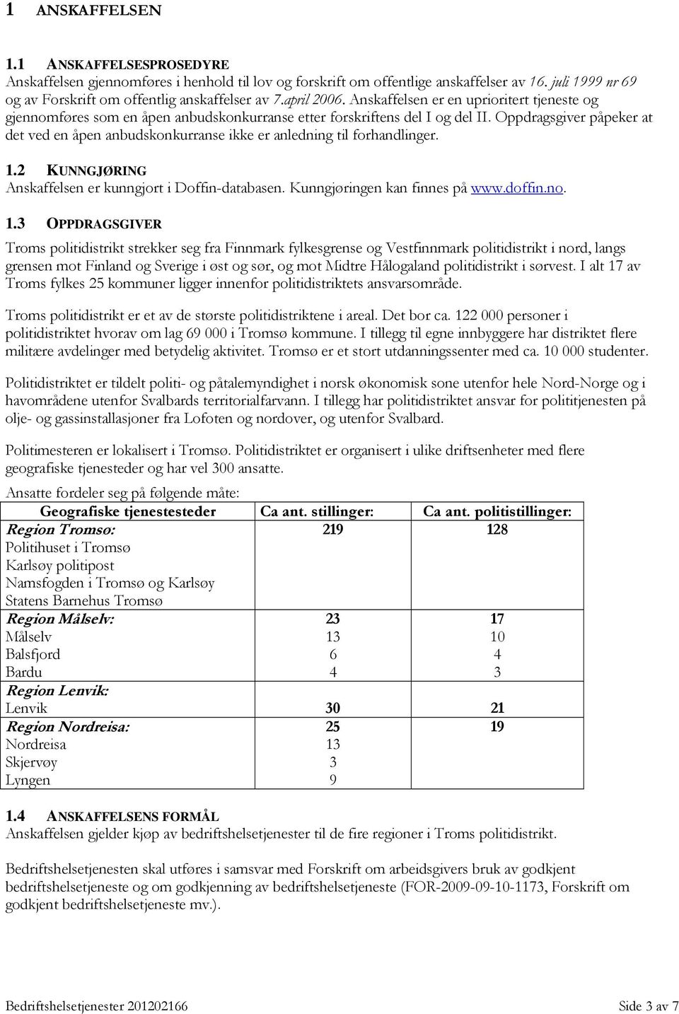 Oppdragsgiver påpeker at det ved en åpen anbudskonkurranse ikke er anledning til forhandlinger. 1.2 KUNNGJØRING Anskaffelsen er kunngjort i Doffin-databasen. Kunngjøringen kan finnes på www.doffin.no.