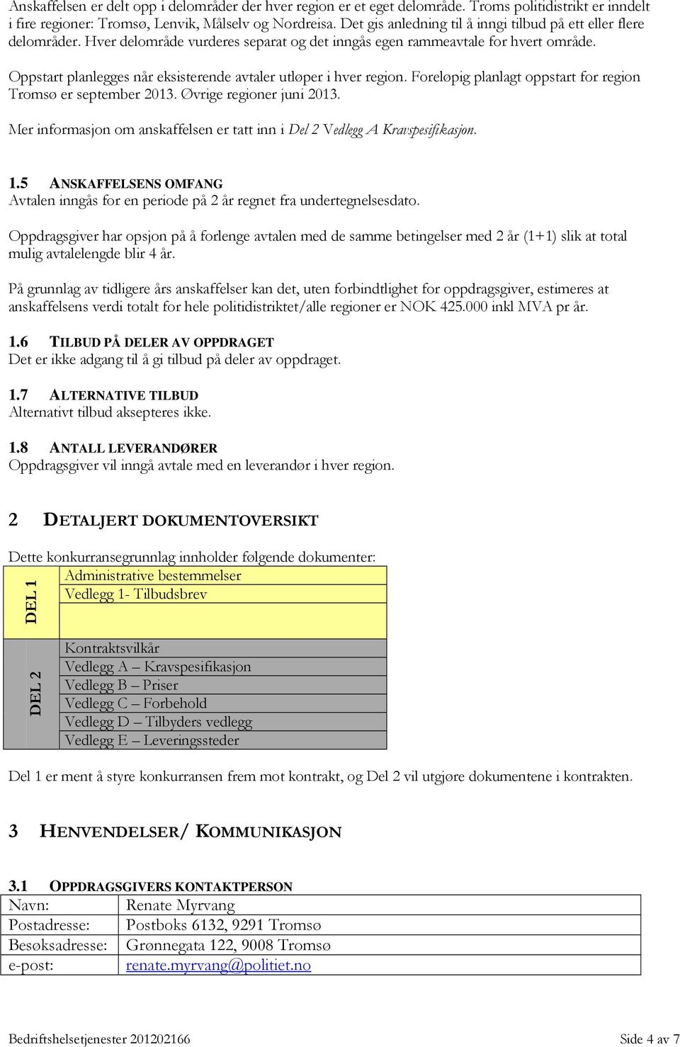 Oppstart planlegges når eksisterende avtaler utløper i hver region. Foreløpig planlagt oppstart for region Tromsø er september 2013. Øvrige regioner juni 2013.