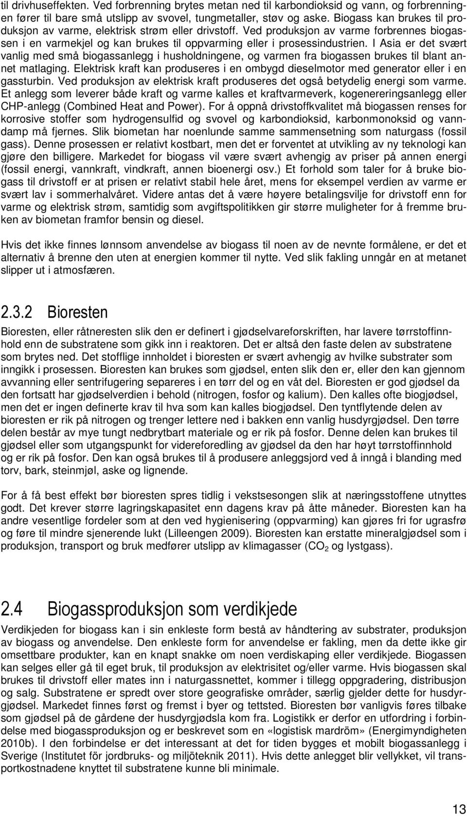 I Asia er det svært vanlig med små biogassanlegg i husholdningene, og varmen fra biogassen brukes til blant annet matlaging.