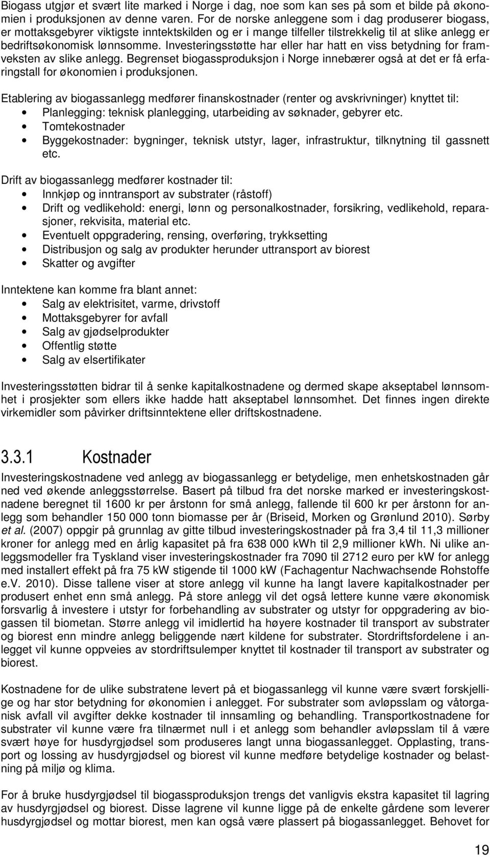 Investeringsstøtte har eller har hatt en viss betydning for framveksten av slike anlegg. Begrenset biogassproduksjon i Norge innebærer også at det er få erfaringstall for økonomien i produksjonen.
