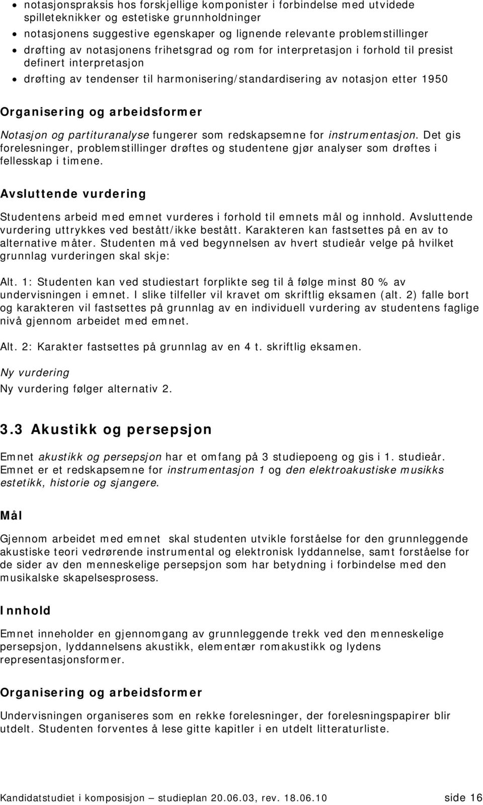 partituranalyse fungerer som redskapsemne for instrumentasjon. Det gis forelesninger, problemstillinger drøftes og studentene gjør analyser som drøftes i fellesskap i timene.