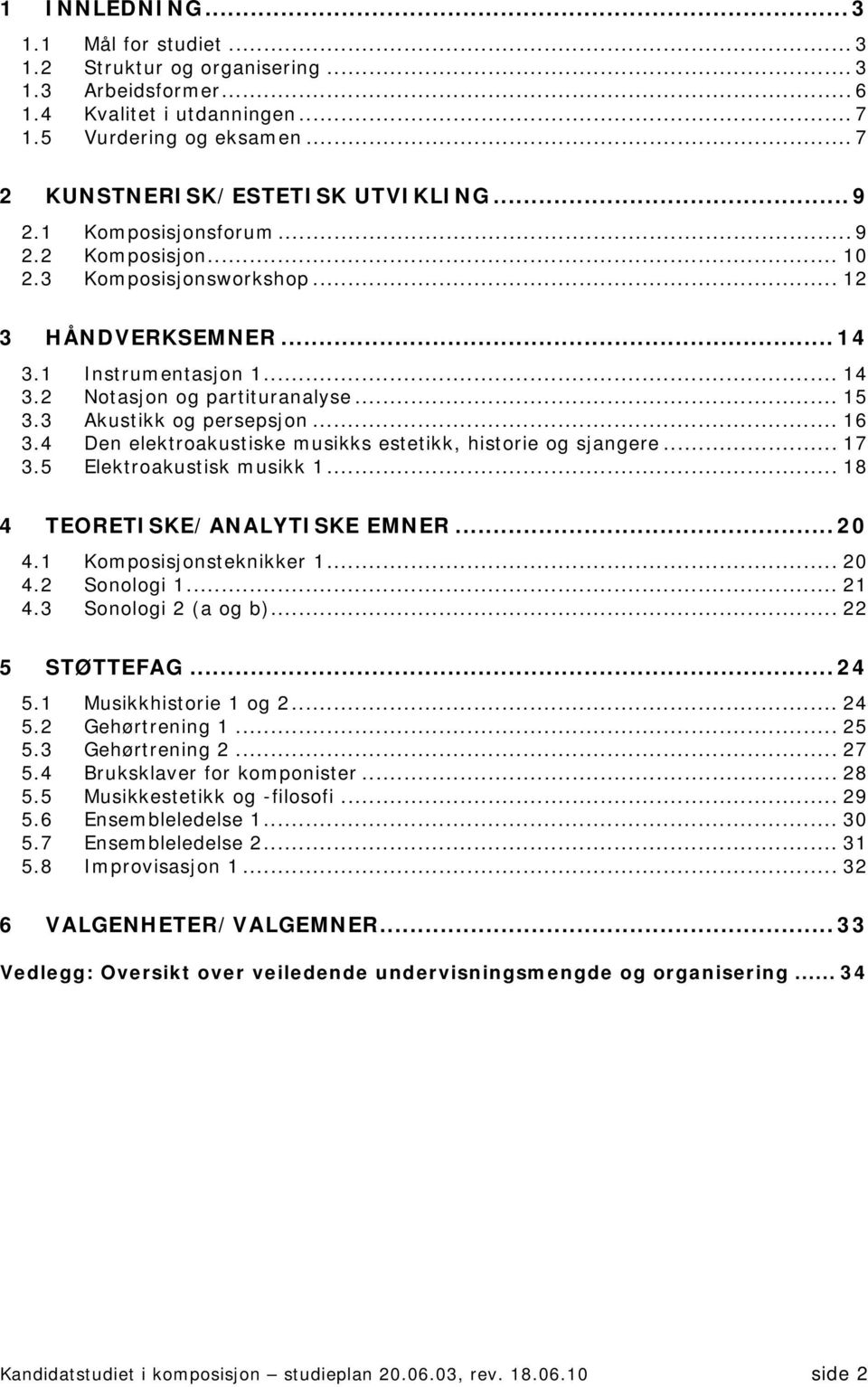 4 Den elektroakustiske musikks estetikk, historie og sjangere... 17 3.5 Elektroakustisk musikk 1... 18 4 TEORETISKE/ANALYTISKE EMNER... 20 4.1 Komposisjonsteknikker 1... 20 4.2 Sonologi 1... 21 4.