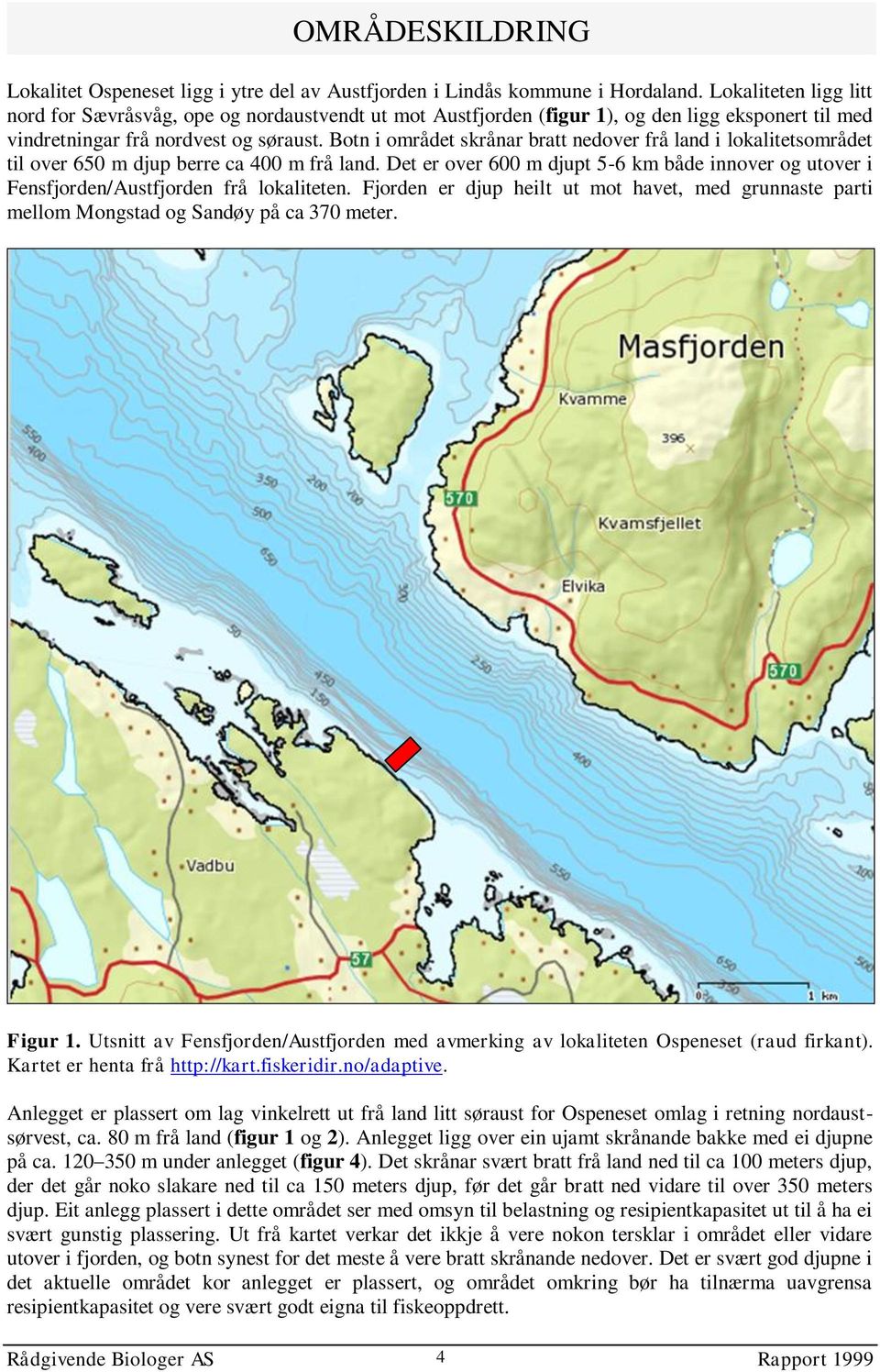 Botn i området skrånar bratt nedover frå land i lokalitetsområdet til over 650 m djup berre ca 400 m frå land.