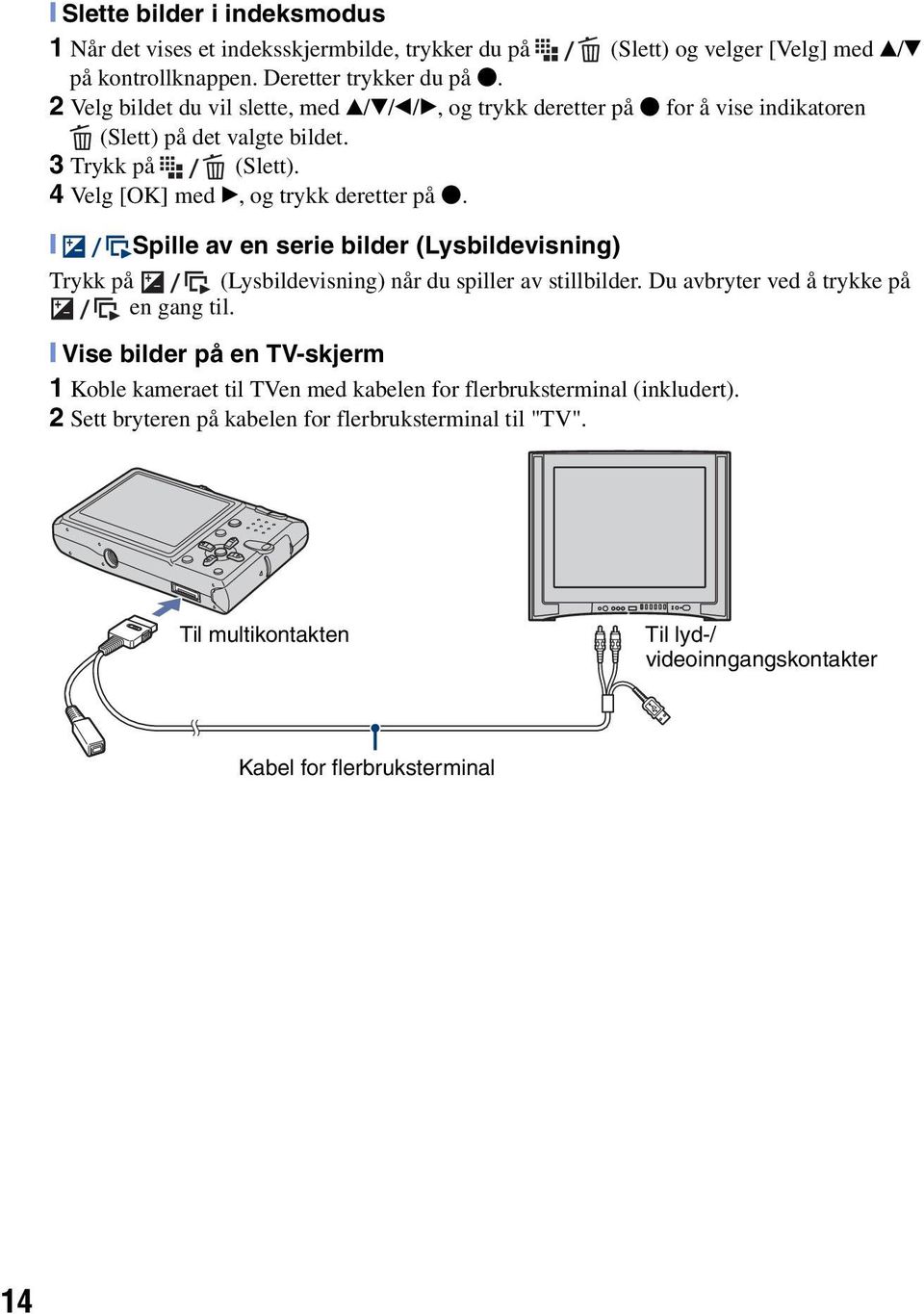 [ Spille av en serie bilder (Lysbildevisning) Trykk på (Lysbildevisning) når du spiller av stillbilder. Du avbryter ved å trykke på en gang til.